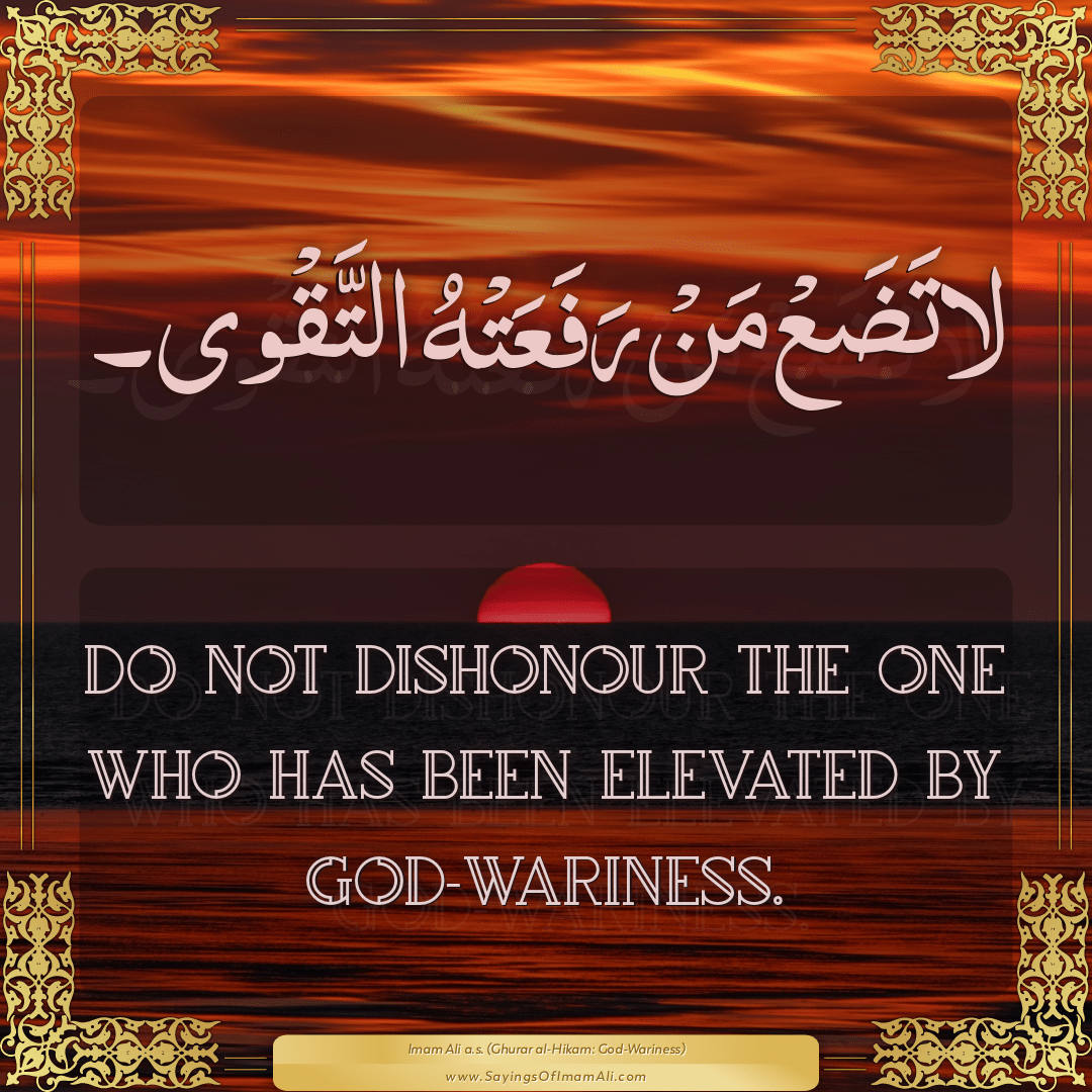 Do not dishonour the one who has been elevated by God-wariness.